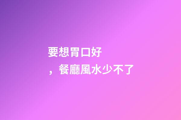要想胃口好，餐廳風水少不了